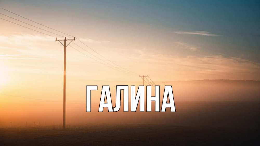 Открытка на каждый день с именем, Галина Главная дымка столбы провода Прикольная открытка с пожеланием онлайн скачать бесплатно 