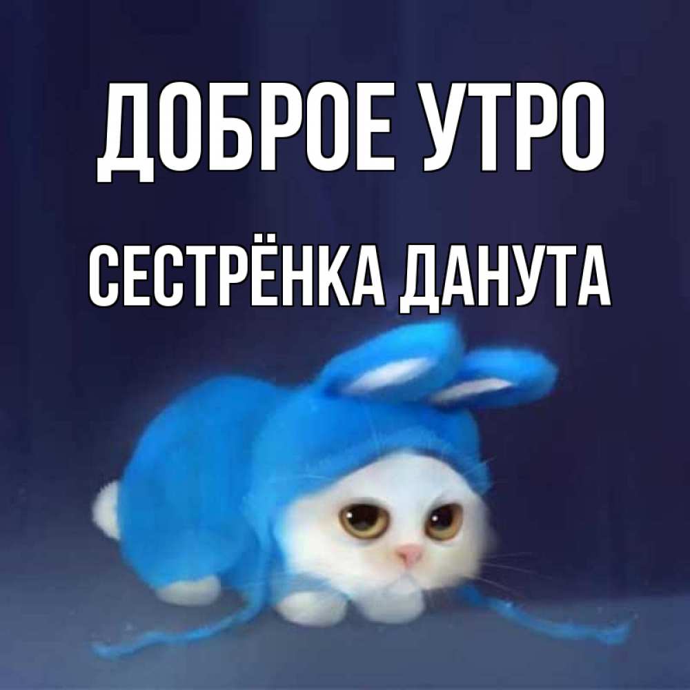 Открытка на каждый день с именем, Сестрёнка-Данута Доброе утро открытки красивые скачать бесплатно Прикольная открытка с пожеланием онлайн скачать бесплатно 