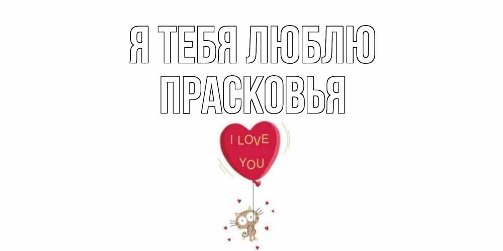 Открытка на каждый день с именем, Прасковья Я тебя люблю кот, сердце Прикольная открытка с пожеланием онлайн скачать бесплатно 