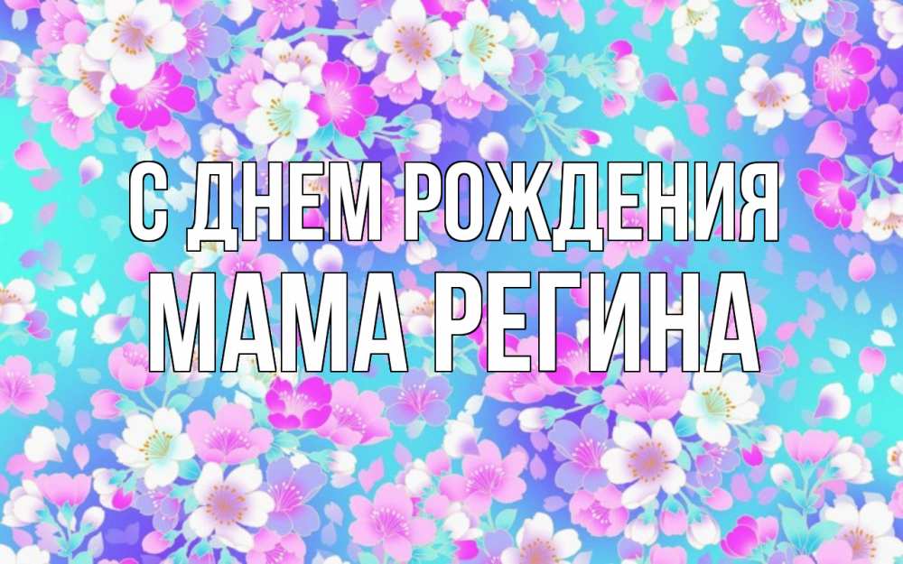 Открытка на каждый день с именем, Мама-Регина С днем рождения открытка с заливкой Прикольная открытка с пожеланием онлайн скачать бесплатно 