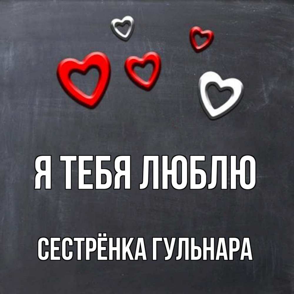 Открытка на каждый день с именем, Сестрёнка-Гульнара Я тебя люблю сердечки белые и красные Прикольная открытка с пожеланием онлайн скачать бесплатно 
