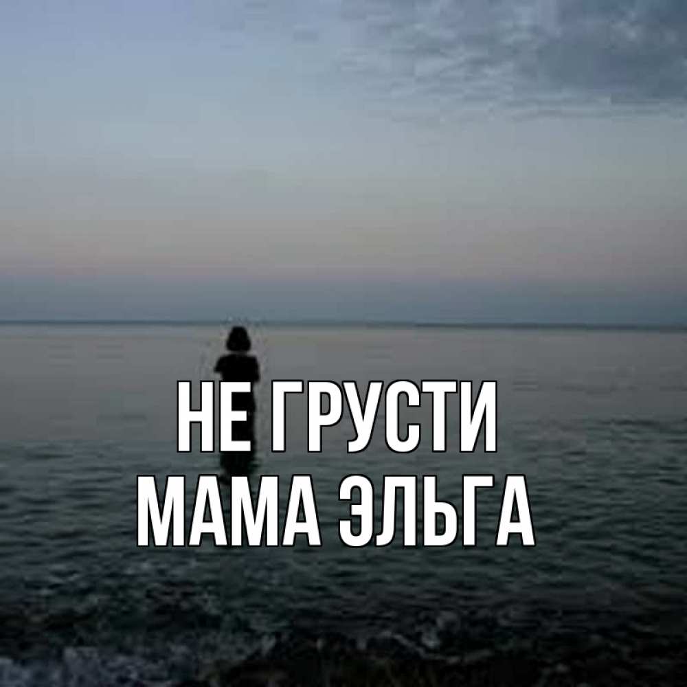 Открытка на каждый день с именем, Мама-Эльга Не грусти девушка Прикольная открытка с пожеланием онлайн скачать бесплатно 