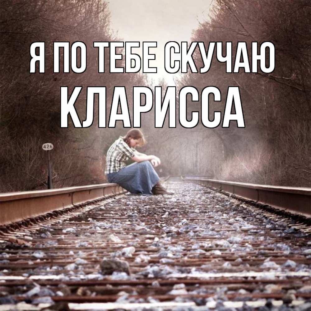 Открытка на каждый день с именем, Кларисса Я по тебе скучаю скучаю Прикольная открытка с пожеланием онлайн скачать бесплатно 