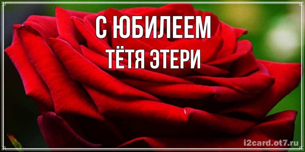Открытка на каждый день с именем, Тётя-Этери С юбилеем розочка очень красивая Прикольная открытка с пожеланием онлайн скачать бесплатно 