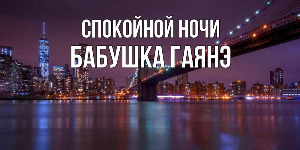 Открытка на каждый день с именем, Бабушка-Гаянэ Спокойной ночи ночной мост Прикольная открытка с пожеланием онлайн скачать бесплатно 