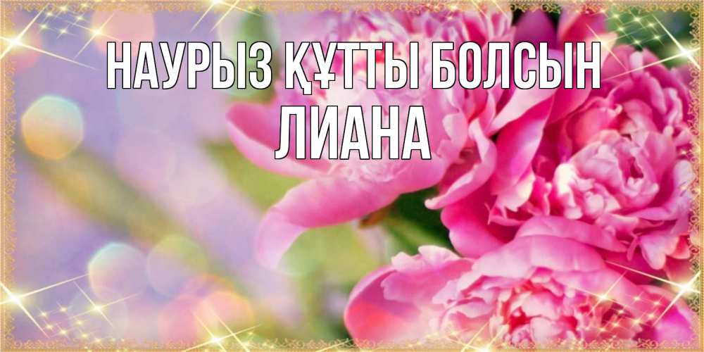 Открытка на каждый день с именем, Лиана Наурыз құтты болсын красивые открытки с текстом для любимых дам Прикольная открытка с пожеланием онлайн скачать бесплатно 