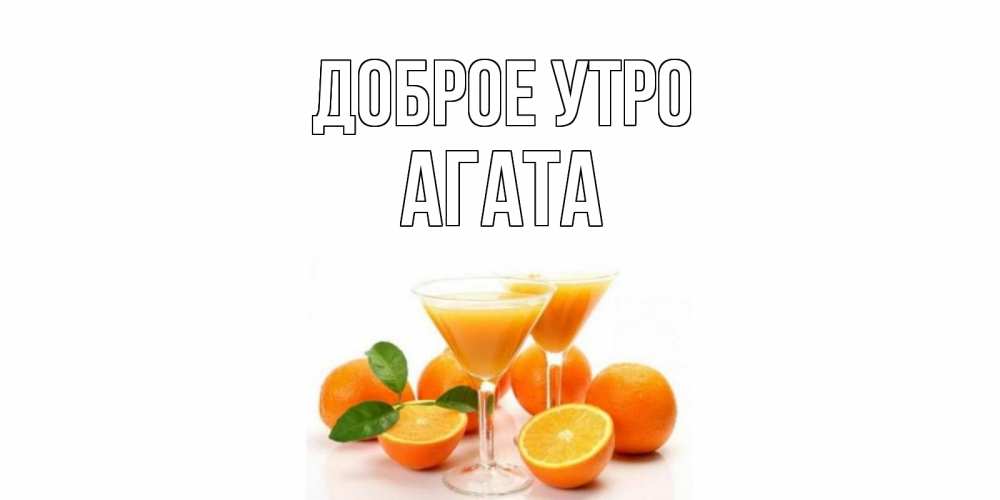 Открытка на каждый день с именем, Агата Доброе утро апельсин Прикольная открытка с пожеланием онлайн скачать бесплатно 