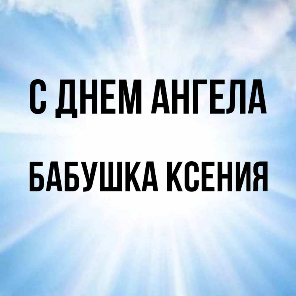 Открытка на каждый день с именем, Бабушка-Ксения С днем ангела свет небесный Прикольная открытка с пожеланием онлайн скачать бесплатно 