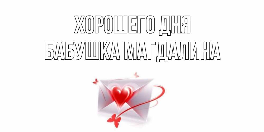 Открытка на каждый день с именем, Бабушка-Магдалина Хорошего дня конверт с сердечком Прикольная открытка с пожеланием онлайн скачать бесплатно 