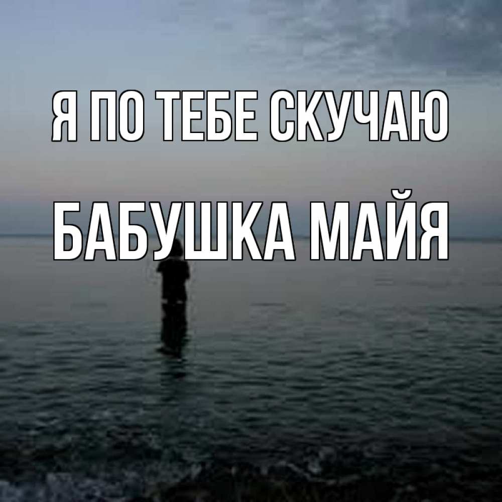 Открытка на каждый день с именем, Бабушка-Майя Я по тебе скучаю скука Прикольная открытка с пожеланием онлайн скачать бесплатно 