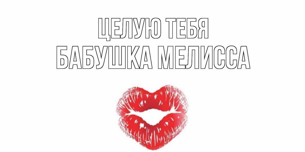 Открытка на каждый день с именем, Бабушка-Мелисса Целую тебя поцелуй Прикольная открытка с пожеланием онлайн скачать бесплатно 
