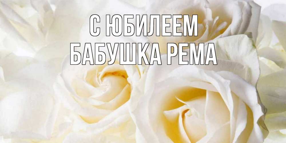 Открытка на каждый день с именем, Бабушка-Рема С юбилеем открыточки на день рождения любимым Прикольная открытка с пожеланием онлайн скачать бесплатно 