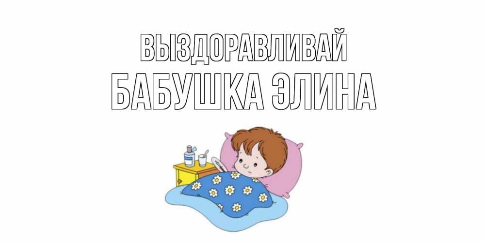 Открытка на каждый день с именем, Бабушка-Элина Выздоравливай не болейте дети Прикольная открытка с пожеланием онлайн скачать бесплатно 