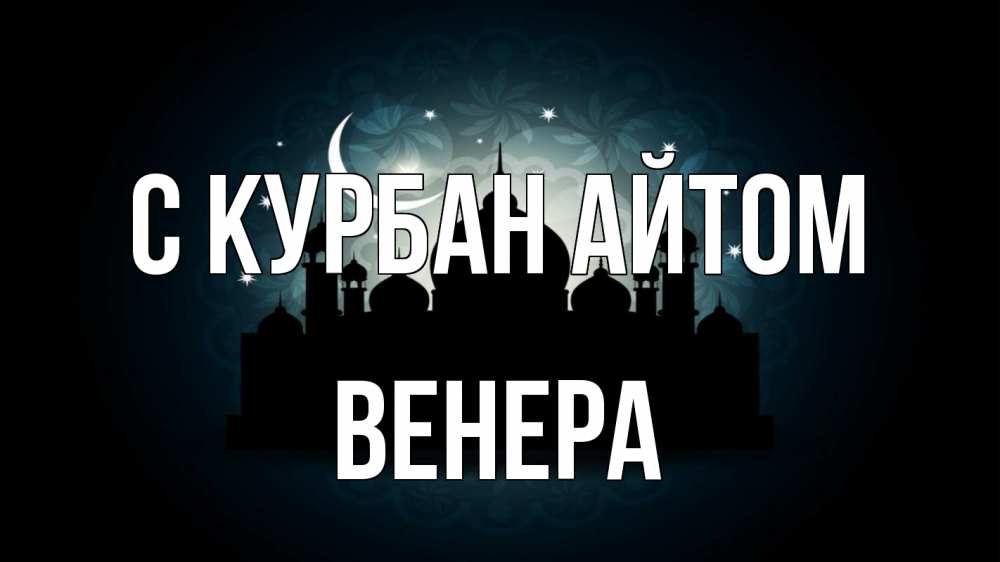 Открытка на каждый день с именем, Венера С курбан айтом мечеть Прикольная открытка с пожеланием онлайн скачать бесплатно 