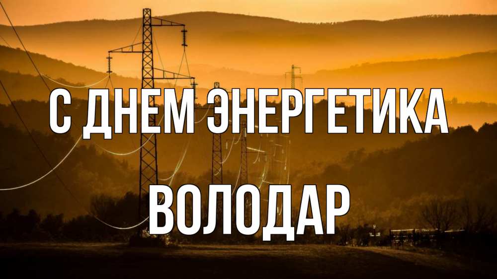 Открытка на каждый день с именем, Володар С днем энергетика ЛЭП провода горы закат Прикольная открытка с пожеланием онлайн скачать бесплатно 