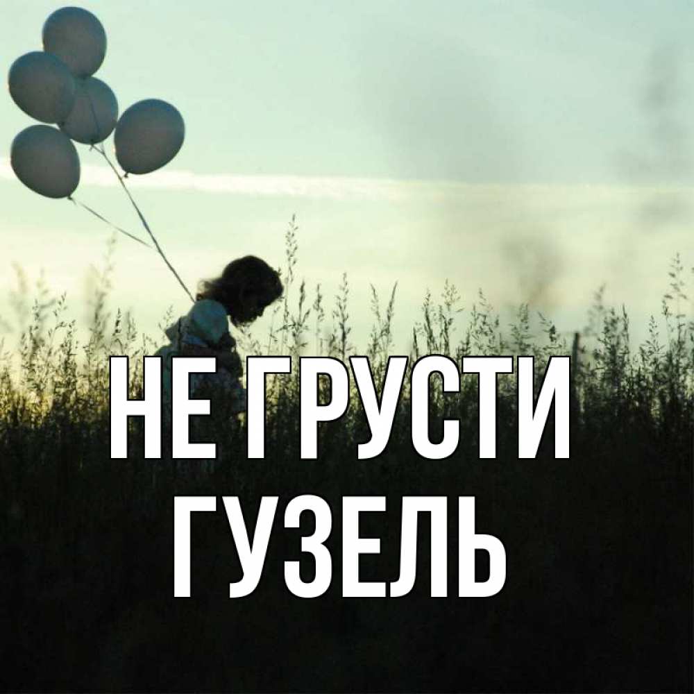 Открытка на каждый день с именем, Гузель Не грусти ребенок Прикольная открытка с пожеланием онлайн скачать бесплатно 