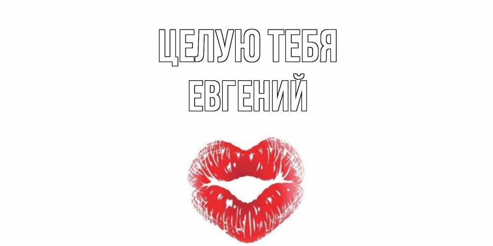 Открытка на каждый день с именем, Евгений Целую тебя поцелуй Прикольная открытка с пожеланием онлайн скачать бесплатно 