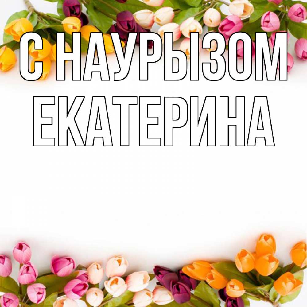 Открытка на каждый день с именем, Екатерина С наурызом весна март Прикольная открытка с пожеланием онлайн скачать бесплатно 