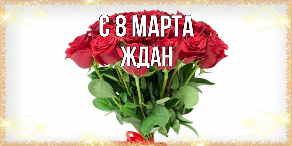 Открытка на каждый день с именем, Ждан С 8 МАРТА самый огромный букет для милых дам Прикольная открытка с пожеланием онлайн скачать бесплатно 