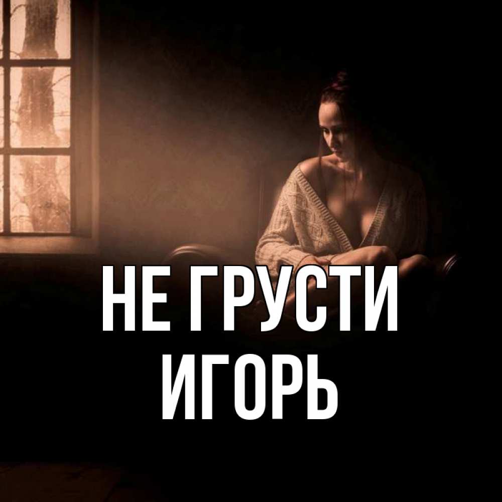 Открытка на каждый день с именем, Игорь Не грусти сидя у окна Прикольная открытка с пожеланием онлайн скачать бесплатно 