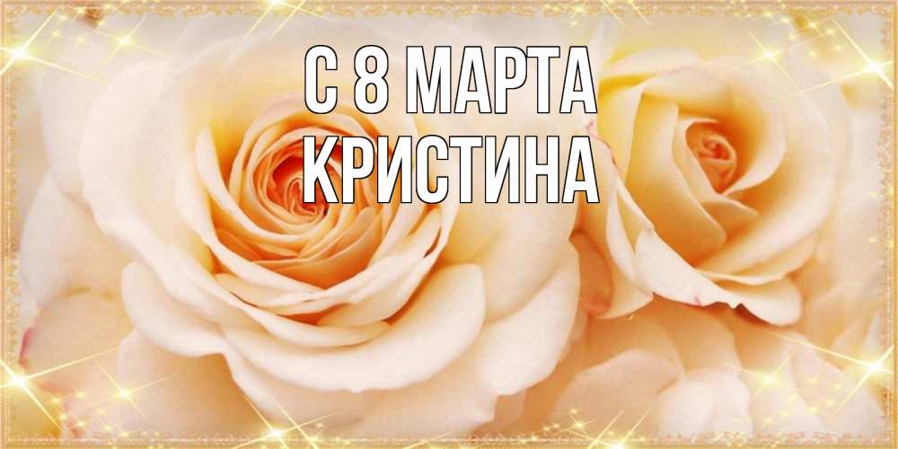 Открытка на каждый день с именем, Кристина С 8 МАРТА новые открытки для мамы на 8 марта Прикольная открытка с пожеланием онлайн скачать бесплатно 
