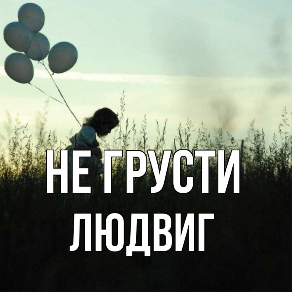 Открытка на каждый день с именем, Людвиг Не грусти ребенок Прикольная открытка с пожеланием онлайн скачать бесплатно 