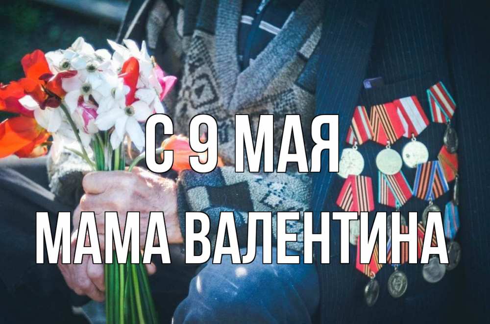 Открытка на каждый день с именем, Мама-Валентина С 9 мая 9 мая Прикольная открытка с пожеланием онлайн скачать бесплатно 