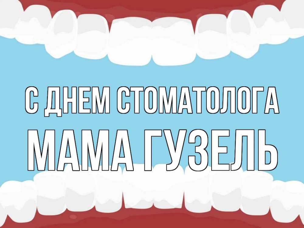 Открытка на каждый день с именем, Мама-Гузель С днем стоматолога с днем стоматолога Прикольная открытка с пожеланием онлайн скачать бесплатно 