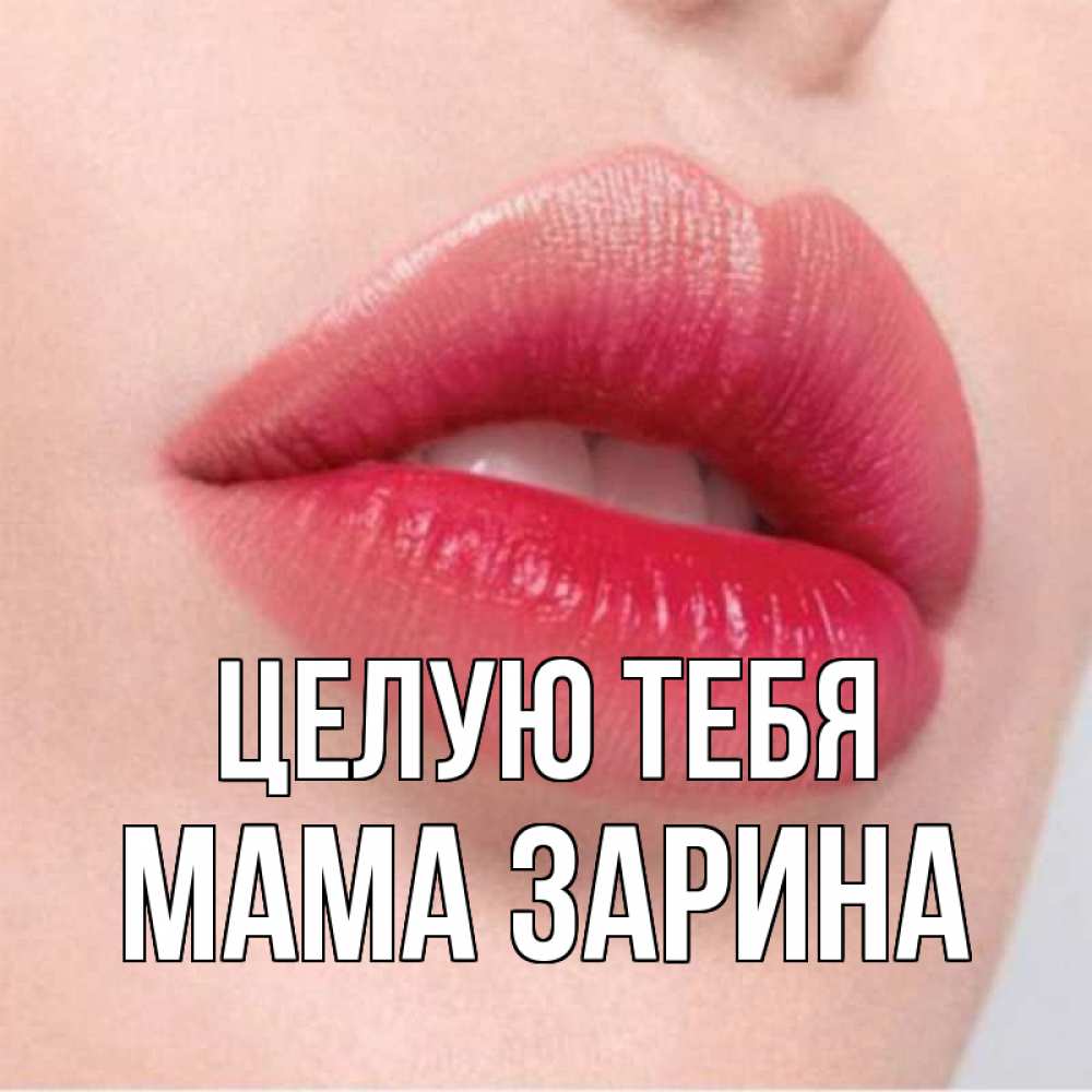 Открытка на каждый день с именем, Мама-Зарина Целую тебя губы зубки и нежная кожа Прикольная открытка с пожеланием онлайн скачать бесплатно 