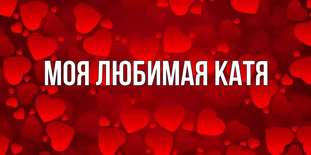 Открытка на каждый день с именем, Моя-любимая-Катя Главная прекрасные сердечки на открытке с красным фоном Прикольная открытка с пожеланием онлайн скачать бесплатно 