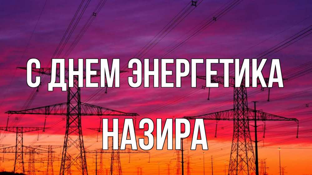 Открытка на каждый день с именем, Назира С днем энергетика энергия электричество закат Прикольная открытка с пожеланием онлайн скачать бесплатно 