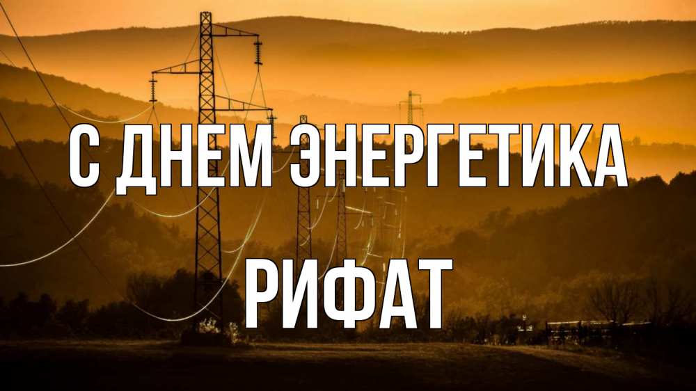 Открытка на каждый день с именем, Рифат С днем энергетика ЛЭП провода горы закат Прикольная открытка с пожеланием онлайн скачать бесплатно 