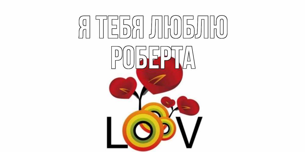 Открытка на каждый день с именем, Роберта Я тебя люблю цветы Прикольная открытка с пожеланием онлайн скачать бесплатно 