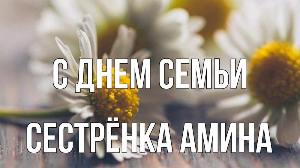 Открытка на каждый день с именем, Сестрёнка-Амина С днем семьи с днем семьи Прикольная открытка с пожеланием онлайн скачать бесплатно 