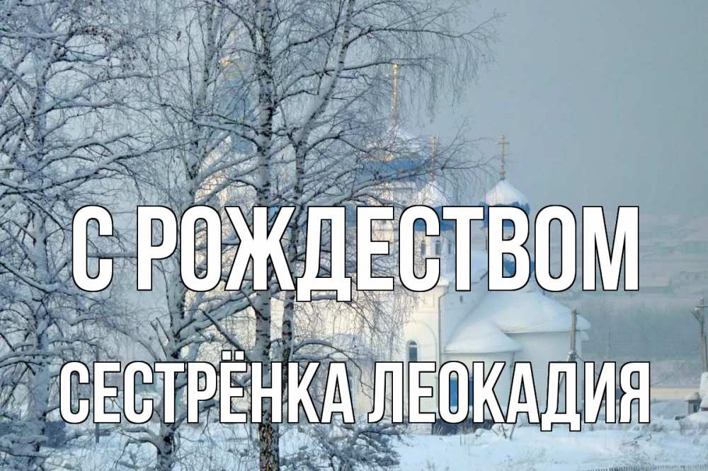 Открытка на каждый день с именем, Сестрёнка-Леокадия С рождеством храм, зима Прикольная открытка с пожеланием онлайн скачать бесплатно 