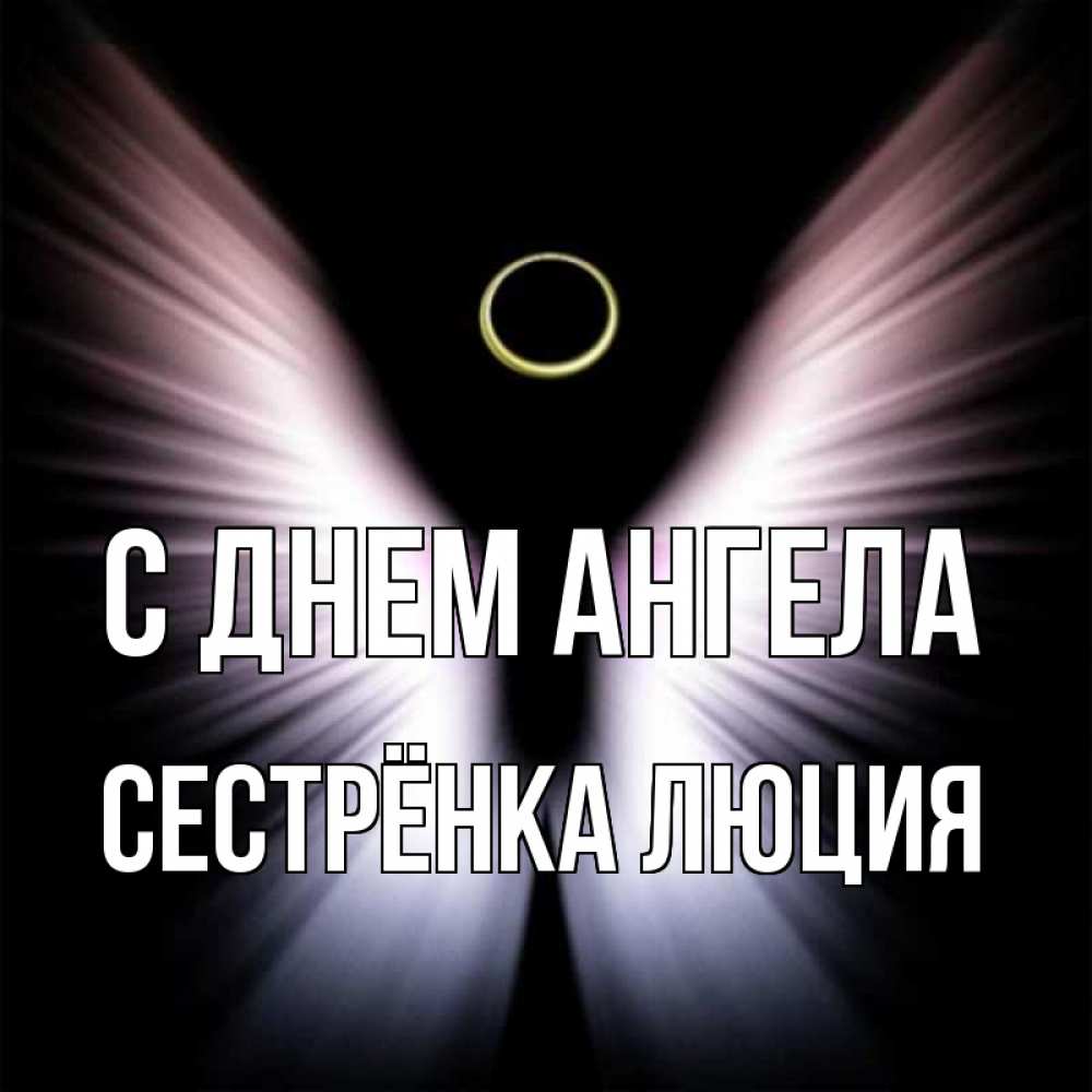 Открытка на каждый день с именем, Сестрёнка-Люция С днем ангела ангел из света Прикольная открытка с пожеланием онлайн скачать бесплатно 
