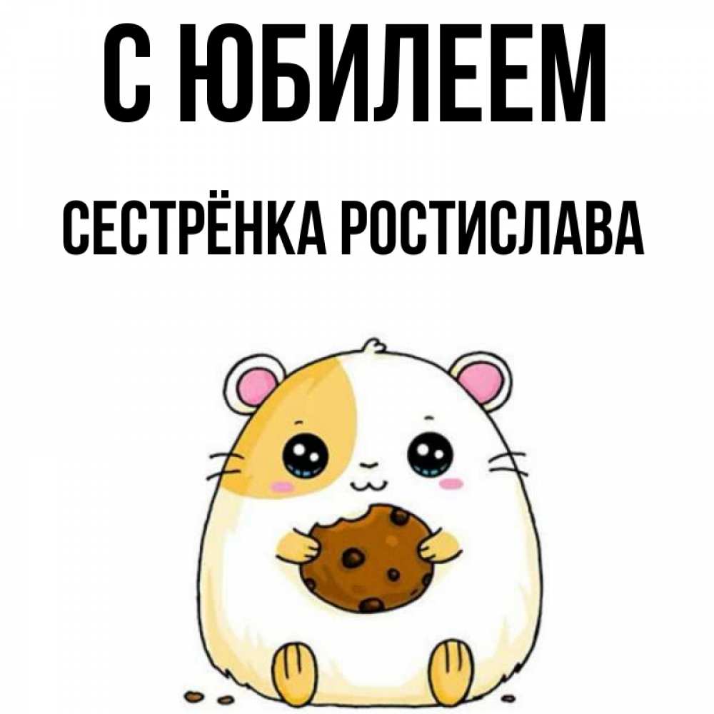 Открытка на каждый день с именем, Сестрёнка-Ростислава С юбилеем с днюхой Прикольная открытка с пожеланием онлайн скачать бесплатно 