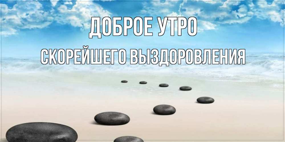 Открытка на каждый день с именем, Скорейшего-выздоровления Доброе утро море небо и песок Прикольная открытка с пожеланием онлайн скачать бесплатно 