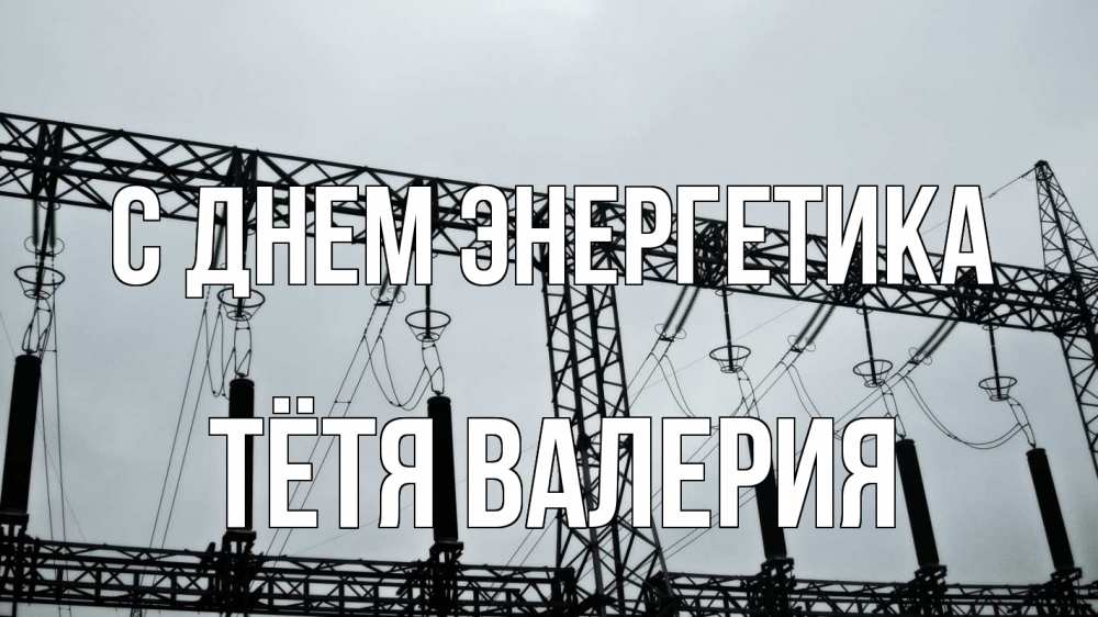 Открытка на каждый день с именем, Тётя-Валерия С днем энергетика энергетика Прикольная открытка с пожеланием онлайн скачать бесплатно 
