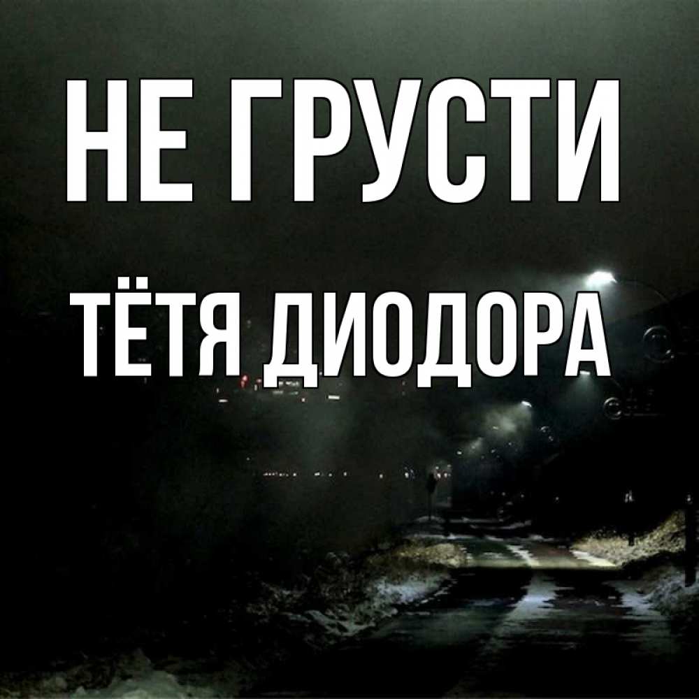 Открытка на каждый день с именем, Тётя-Диодора Не грусти фонари Прикольная открытка с пожеланием онлайн скачать бесплатно 