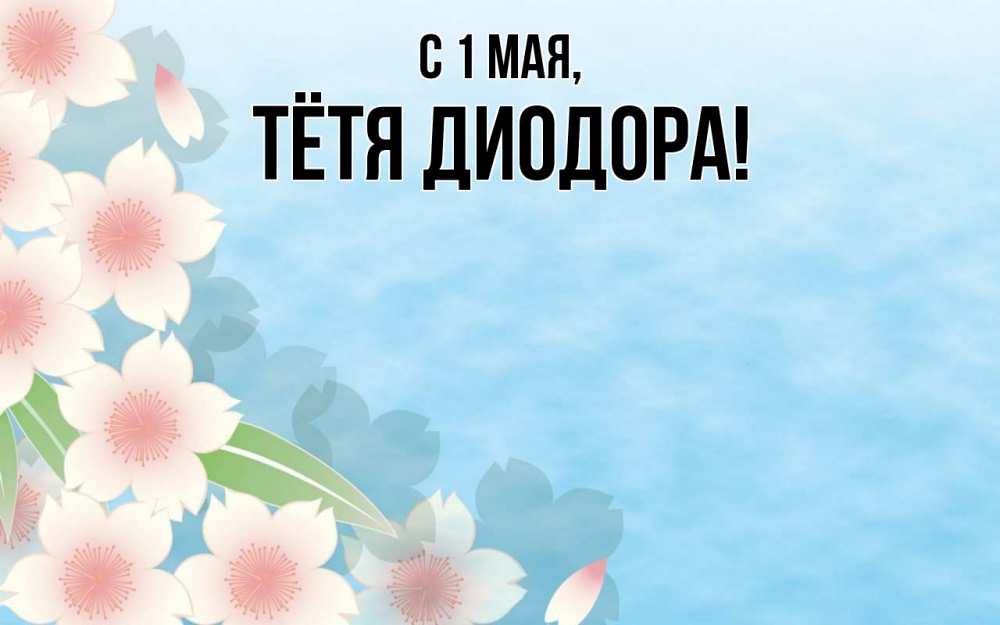 Открытка на каждый день с именем, Тётя-Диодора С 1 мая С 1 мая 1 Прикольная открытка с пожеланием онлайн скачать бесплатно 