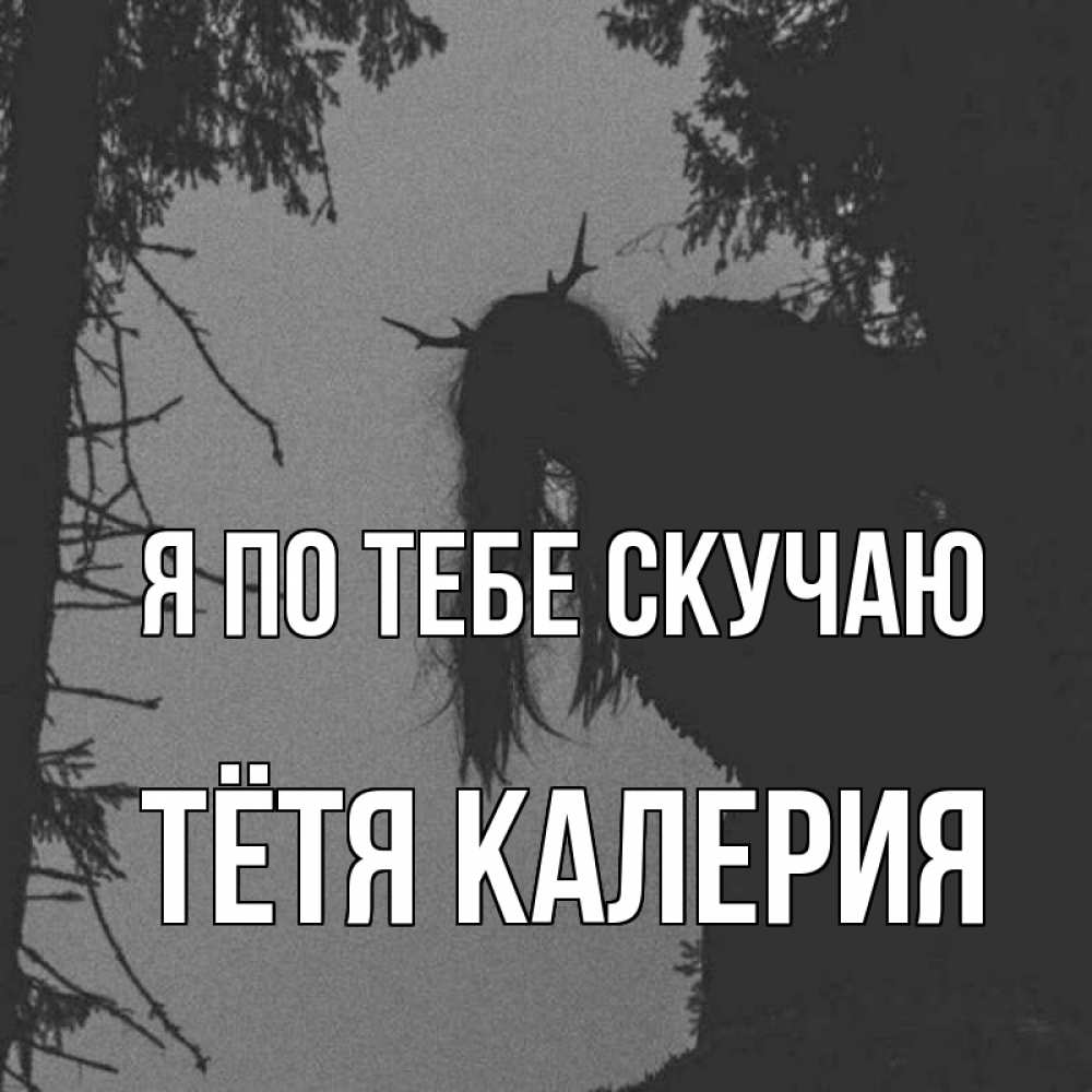 Открытка на каждый день с именем, Тётя-Калерия Я по тебе скучаю пугаю Прикольная открытка с пожеланием онлайн скачать бесплатно 