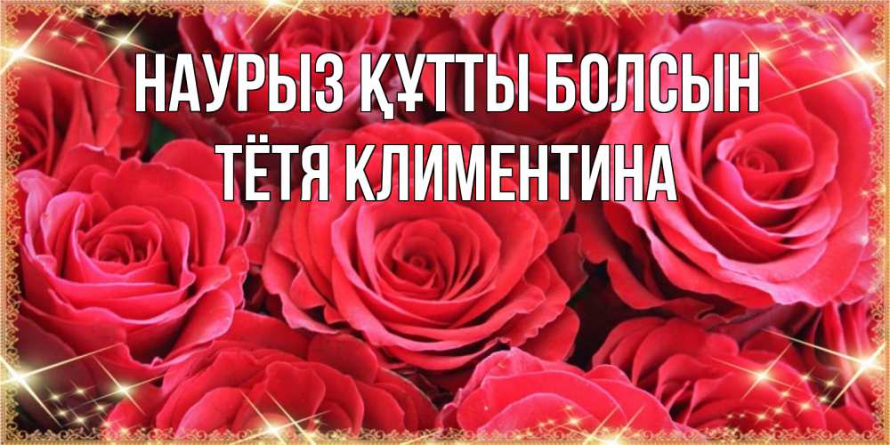 Открытка на каждый день с именем, Тётя-Климентина Наурыз құтты болсын открытки на наурыз Прикольная открытка с пожеланием онлайн скачать бесплатно 