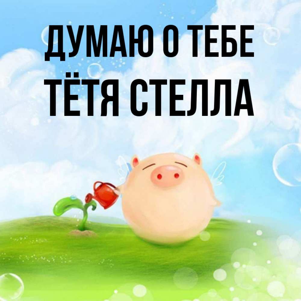 Открытка на каждый день с именем, Тётя-Стелла Думаю о тебе позитивная свинюшка Прикольная открытка с пожеланием онлайн скачать бесплатно 