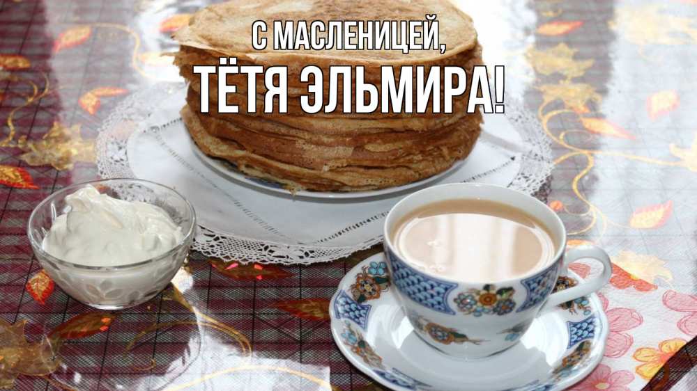 Открытка на каждый день с именем, Тётя-Эльмира С масленицей блины Прикольная открытка с пожеланием онлайн скачать бесплатно 