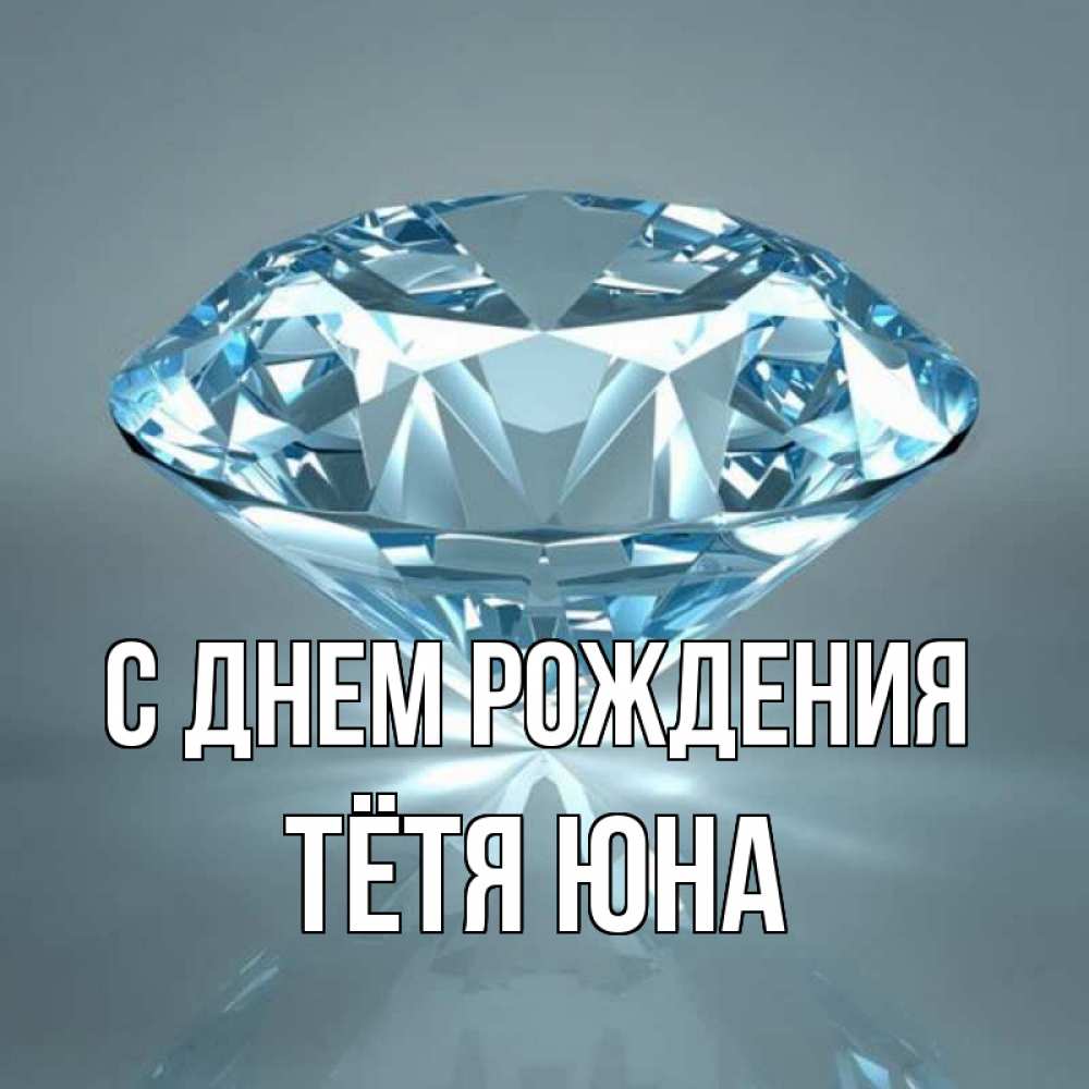 Открытка на каждый день с именем, Тётя-Юна С днем рождения с бриллиантом голубого цвета Прикольная открытка с пожеланием онлайн скачать бесплатно 