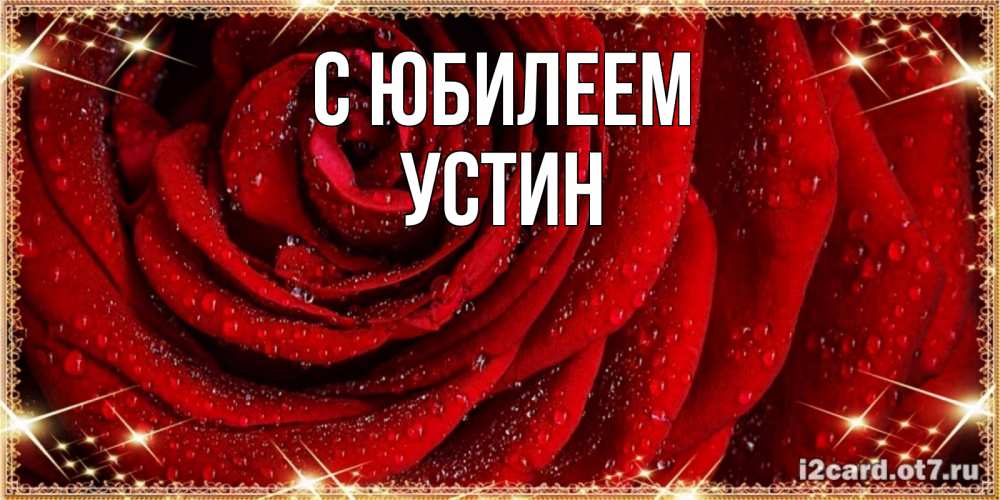 Открытка на каждый день с именем, Устин С юбилеем роса на розе блестящая в лучах солнца Прикольная открытка с пожеланием онлайн скачать бесплатно 