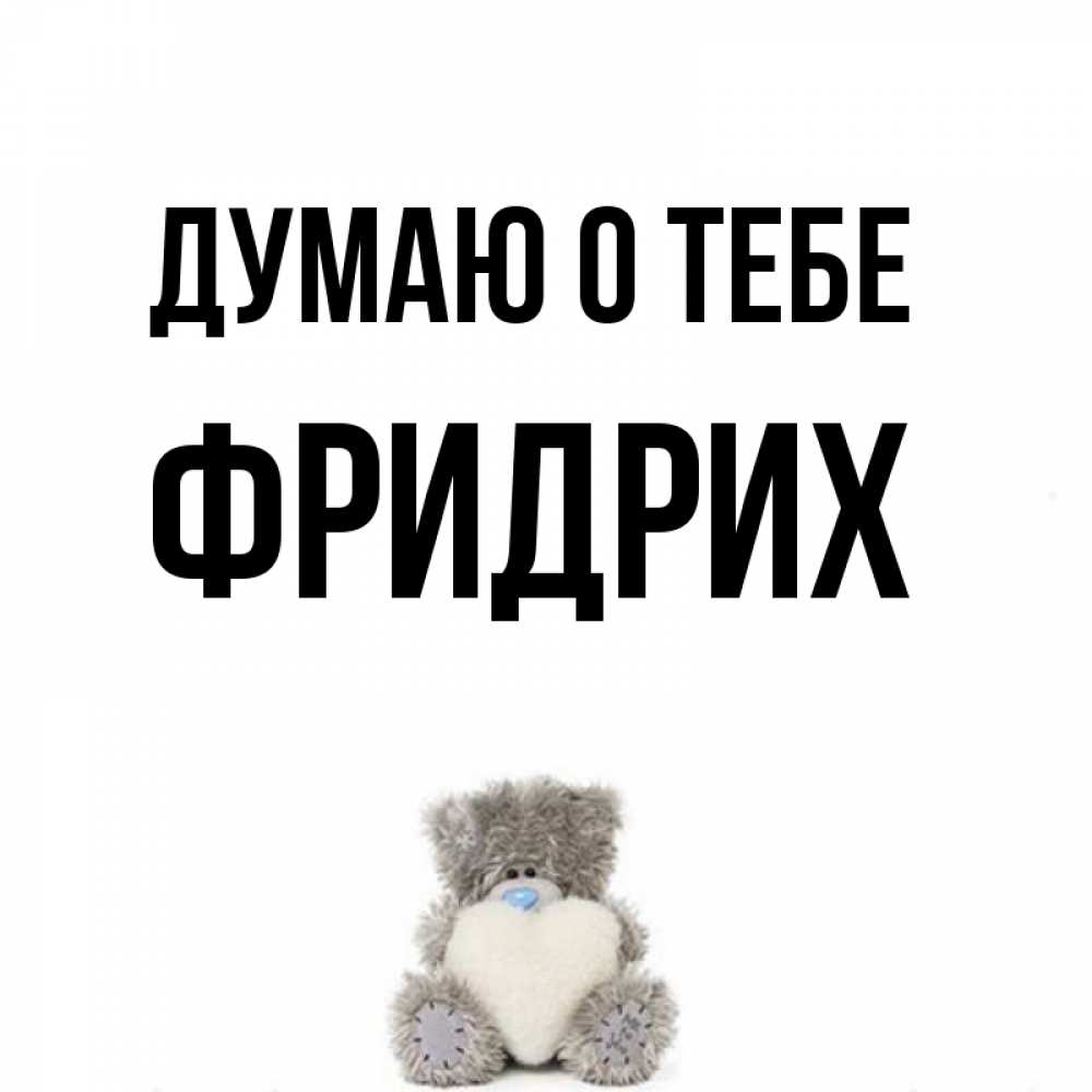 Открытка на каждый день с именем, Фридрих Думаю о тебе тедди с сердечком для любимой Прикольная открытка с пожеланием онлайн скачать бесплатно 