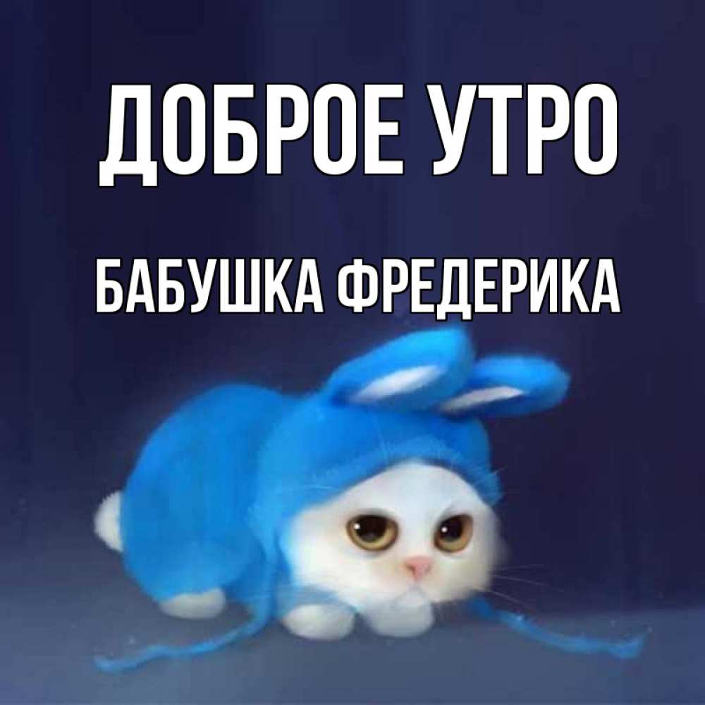 Открытка на каждый день с именем, Бабушка-Фредерика Доброе утро открытки красивые скачать бесплатно Прикольная открытка с пожеланием онлайн скачать бесплатно 