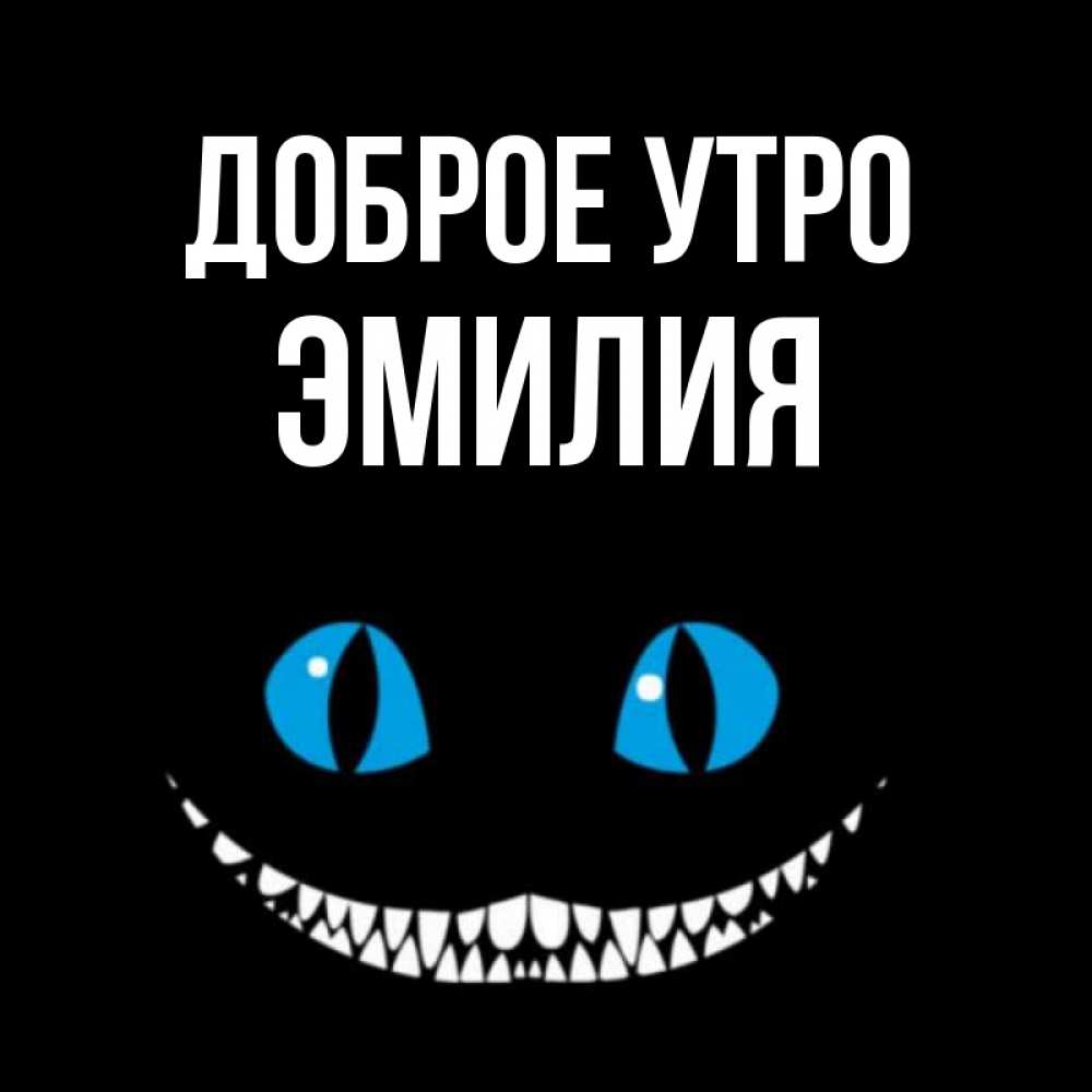Открытка на каждый день с именем, Эмилия Доброе утро голубые глаза и зубки Прикольная открытка с пожеланием онлайн скачать бесплатно 